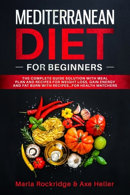 Mediterranean Diet for Beginners: The Complete Guide Solution with Meal Plan and Recipes for Weight Loss, Gain Energy and Fat Burn with Recipes...for Health Watchers - Heller, Axe, and Rockridge, Marla