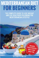 Mediterranean Diet For Beginners: The Complete Guide To Lose Weight And Live Healthier Following The Mediterranean Lifestyle