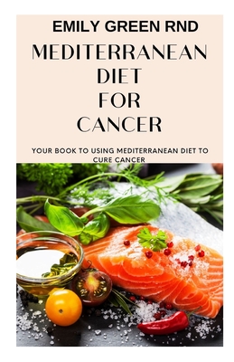 Mediterranean Diet for Cancer: Your book to using mediterranean diet for cancer - Green Rnd, Emily