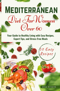 Mediterranean Diet for Women Over 60: Your Guide to Healthy Living with Easy Recipes, Expert Tips, and Stress-Free Meals.