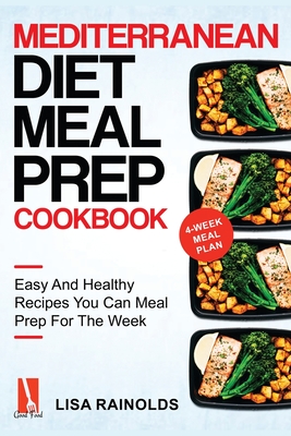 Mediterranean Diet Meal Prep Cookbook: Easy And Healthy Recipes You Can Meal Prep For The Week - Rainolds, Lisa