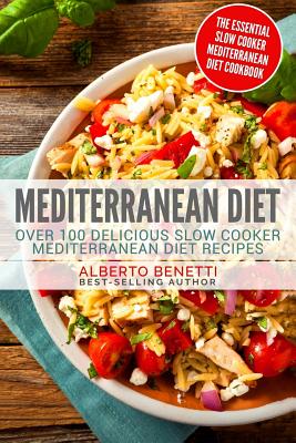 Mediterranean Diet: Over 100 Delicious Slow Cooker Mediterranean Diet Recipes - The Essential Slow Cooker Mediterranean Diet Cookbook - Benetti, Alberto