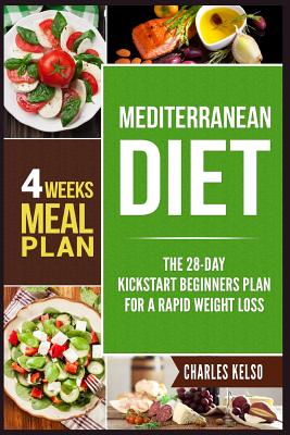 Mediterranean Diet: The 28-Day Kickstart Beginners Plan for a Rapid Weight Loss (4 Weeks Meal Plan) - Kelso, Charles