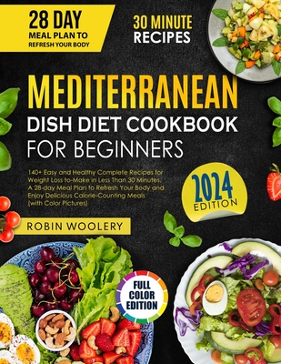 Mediterranean Dish Diet Cookbook for Beginners 2024: 140+ Easy and Healthy Recipes for Weight Loss to-Make in Less Than 30 Minutes, A 28-day Meal Plan to Refresh Your Body with Calorie-Counting Meals - Woolery, Robin