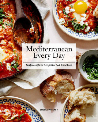 Mediterranean Every Day: Simple, Inspired Recipes for Feel-Good Food - Prakash, Sheela