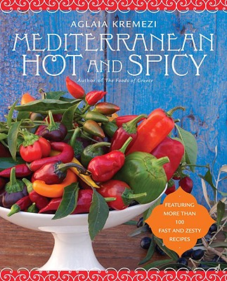 Mediterranean Hot and Spicy: Healthy, Fast, and Zesty Recipes from Southern Italy, Greece, Spain, the Middle East, and North Africa - Kremezi, Aglaia, and Mentis, Anastassios (Photographer)