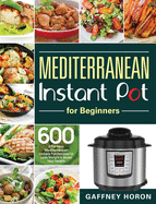 Mediterranean Instant Pot for Beginners: 600 Effortless Mediterranean Instant Pot Recipes to Lose Weight & Boost Your Health