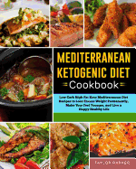 Mediterranean Ketogenic Diet Cookbook: Low Carb High Fat Keto Mediterranean Diet Recipes to Lose Excess Weight Permanently, Make Your Feel Younger, and Live a Happy Healthy Life