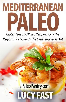 Mediterranean Paleo: Gluten Free and Paleo Recipes From The Region That Gave Us The Mediterranean Diet - Fast, Lucy
