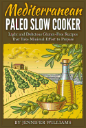 Mediterranean Paleo Slow Cooker: Light and Delicious Gluten-Free Recipes That Take Minimal Effort to Prepare