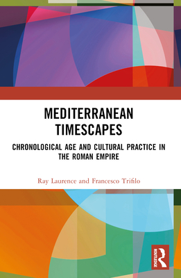 Mediterranean Timescapes: Chronological Age and Cultural Practice in the Roman Empire - Laurence, Ray, and Trifil, Francesco