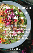 Mediterranean Vegetarian Cookbook: Cooking The Vegetarian Recipes of The Mediterranean Diet: Helps Even The Skeptical to Enjoy an Explosion of Tastes and Flavors Rich in Vitamins