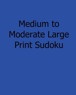 Medium to Moderate Large Print Sudoku: Fun, Large Print Sudoku Puzzles - Rogers, Ted