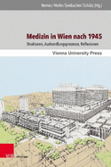 Medizin in Wien Nach 1945: Strukturen, Aushandlungsprozesse, Reflexionen