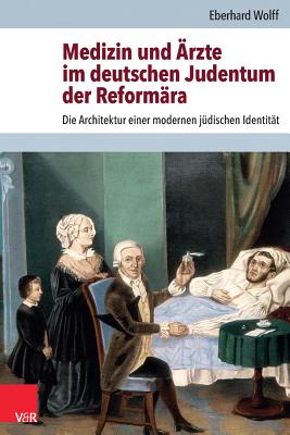 Medizin Und Arzte Im Deutschen Judentum Der Reformara: Die Architektur Einer Modernen Judischen Identitat - Wolff, Eberhard