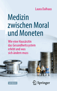 Medizin Zwischen Moral Und Moneten: Wie Eine Haus?rztin Das Gesundheitssystem Erlebt Und Was Sich ?ndern Muss