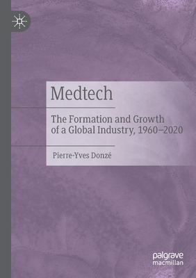 Medtech: The Formation and Growth of a Global Industry, 1960-2020 - Donz, Pierre-Yves