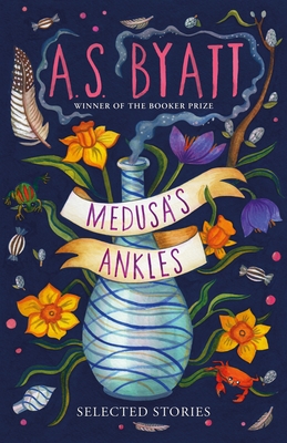 Medusa's Ankles: Selected Stories - Byatt, A S, and Mitchell, David (Introduction by)