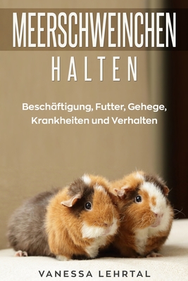 Meerschweinchen halten: Besch?ftigung, Futter, Gehege, Krankheiten und Verhalten - Lehrtal, Vanessa