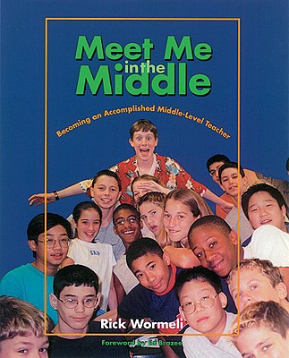 Meet Me in the Middle: Becoming an Accomplished Middle Level Teacher - Wormeli, Rick