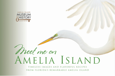 Meet Me on Amelia Island: Timeless Images and Flavorful Recipes from Florida's Remarkable Amelia Island - Anderson, Dickie (Editor)