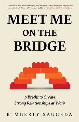 Meet Me On the Bridge: Nine Bricks to Create Strong Relationships at Work - Sauceda, Kimberly