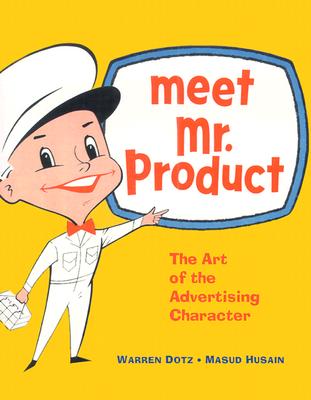 Meet Mr. Product: The Art of the Advertising Character - Dotz, Warren, and Husain, Masud