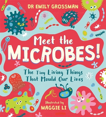 Meet the Microbes!: The Tiny Living Things That Mould Our Lives - Grossman, Emily, Dr.