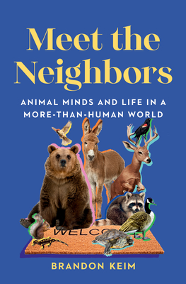 Meet the Neighbors: Animal Minds and Life in a More-Than-Human World - Keim, Brandon