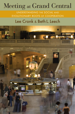 Meeting at Grand Central: Understanding the Social and Evolutionary Roots of Cooperation - Cronk, Lee, and Leech, Beth L