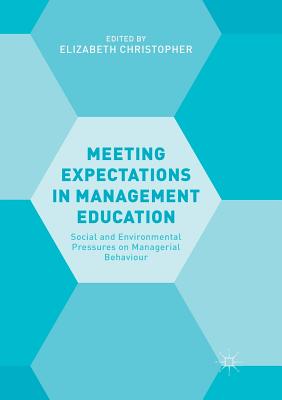 Meeting Expectations in Management Education: Social and Environmental Pressures on Managerial Behaviour - Christopher, Elizabeth (Editor)