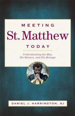 Meeting St. Matthew Today: Understanding the Man, His Mission, and His Message - Harrington, Daniel J, S.J., PH.D.
