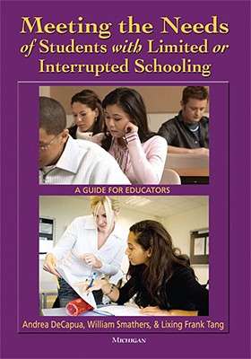 Meeting the Needs of Students with Limited or Interrupted Schooling: A Guide for Educators - DeCapua, Andrea, and Smathers, William, and Tang, Frank