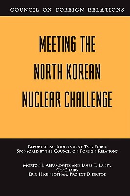 Meeting the North Korean Nuclear Challenge: Report of an Independent Task Force Sponsored by the Council on Foreign Relations - Abramowitz, Morton I, and Laney, James T, and Heginbotham, Eric (Director)