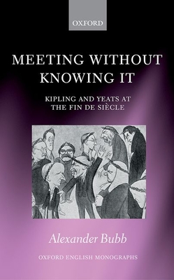 Meeting Without Knowing It: Kipling and Yeats at the Fin de Sicle - Bubb, Alexander
