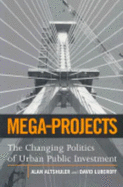 Mega-Projects: The Changing Politics of Urban Public Investment - Altshuler, Alan A, and Luberoff, David E