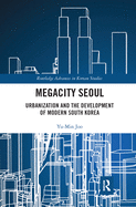 Megacity Seoul: Urbanization and the Development of Modern South Korea