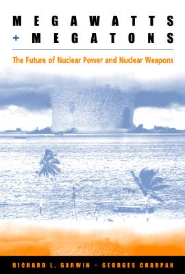 Megawatts and Megatons: The Future of Nuclear Power and Nuclear Weapons - Garwin, Richard L, and Charpak, Georges