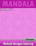 Mehndi Designs Coloring Book: 50 Detailed Mandala Patterns, Stress Relieving Meditation, Broader Imagination, a Stress Management and Use of Color Techniques