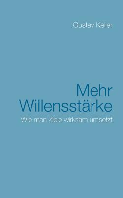 Mehr Willensst?rke: Wie man Ziele wirksam umsetzt - Keller, Gustav