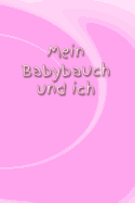 Mein Babybauch Und Ich: Schwangerschaft Schwanger Frau Eltern Mann Vater Mutter Baby Babytagebuch Erziehung Erfahrung Medizin Gynkologe Geburt Sohn Tochter