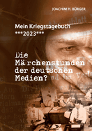 Mein Kriegstagebuch ***2023***: Die M?rchenstunden der deutschen Medien?