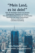 "Mein Land, es ist dein!" Oder die Vereinigten Staaten von Amerika; Vergangenheit, Gegenwart und Zukunft. Eine philosophische Betrachtung der amerikanischen Geschichte und unseres gegenwrtigen Status, zu sehen in der Columbian-Ausstellung.