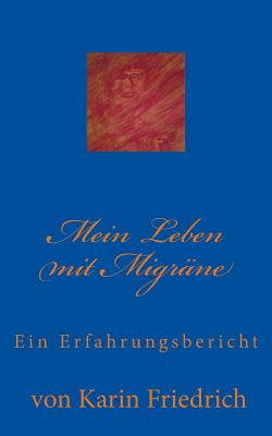 Mein Leben mit Migrne: Ein Erfahrungsbericht von Karin Friedrich - Friedrich, Karin