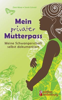 Mein privater Mutterpass - Meine Schwangerschaft selbst dokumentiert - Schmid, Sarah, and Moser, Doris