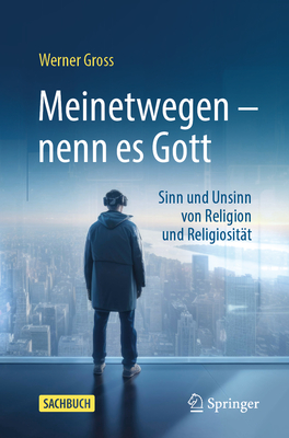 Meinetwegen - nenn es Gott: Sinn und Unsinn von Religion und Religiosit?t - Gross, Werner