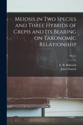 Meiosis in Two Species and Three Hybrids of Crepis and Its Bearing on Taxonomic Relationship; P2(15) - Babcock, E B (Ernest Brown) 1877-1 (Creator), and Clausen, Jens (Jens Christian) 1891- (Creator)