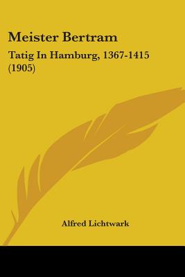 Meister Bertram: Tatig in Hamburg, 1367-1415 (1905) - Lichtwark, Alfred