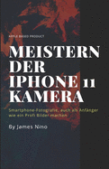 Meistern der iPhone 11 Kamera: Smartphone-Fotografie, auch als Anf?nger wie ein Profi Bilder machen