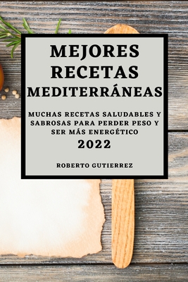 Mejores Recetas Mediterrneas 2022: Muchas Recetas Saludables Y Sabrosas Para Perder Peso Y Ser Ms Energ?tico - Gutierrez, Roberto